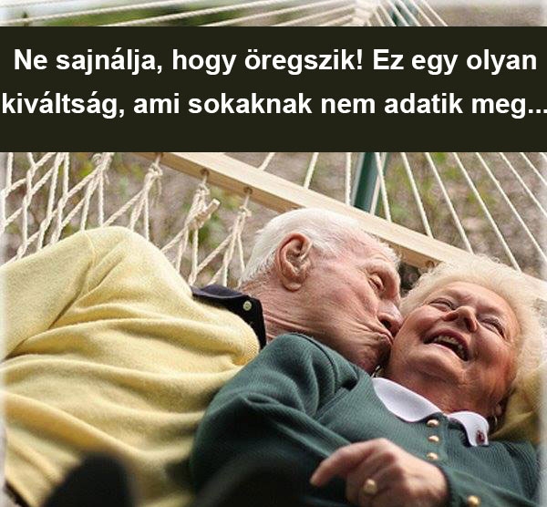 Ne sajnálja, hogy öregszik.